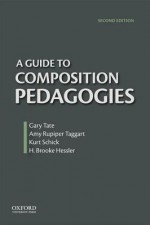 A Guide to Composition Pedagogies - Gary Tate, Amy Rupiper-Taggart, Brooke Hessler, Kurt Schick