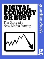 Digital Economy or Bust: The story of a new media startup (Guardian Shorts) - The Guardian, Tim Glanfield