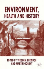 Environment, Health and History - Martin Gorsky, Virginia Berridge, Dr Martin Gorsky