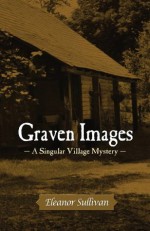 Graven Images, A Singular Village Mystery (Singular Village Mysteries) - Eleanor Sullivan