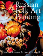 Russian Folk Art Painting: Techniques & Projects Made Easy - Priscilla Hauser, Boris Grafov