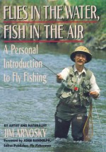 Flies in the Water, Fish in the Air: A Personal Introduction to Fly-Fishing - Jim Arnosky