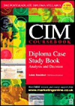 CIM Coursebook 02/03 Diploma Case Study Book: Analysis and Decision - Ashok Ranchhod