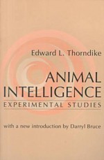 Animal Intelligence: Experimental Studies - Edward Thorndike, Darryl Bruce