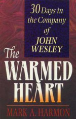 The Warmed Heart: 30 Days in the Company of John Wesley - Mark Harmon