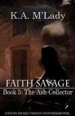 Faith Savage: Book 5 - The Ash Collector (Faith Savage, Demon Huntress) - K.A. M'Lady