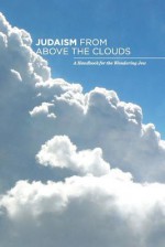 Judaism from Above the Clouds: A Handbook for the Wondering Jew - Leibel Estrin