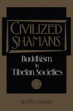 Civilized Shamans: Buddhism in Tibetan Societies - Geoffrey Samuel