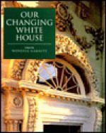 Our Changing White House Our Changing White House Our Changing White House Our Changing White House Our Changing Whi - Wendell Garrett