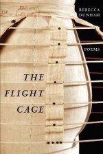 The Flight Cage: Poems - Rebecca Dunham