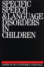 Specific Speech and Language Disorders in Children - Paul Fletcher, David Hall