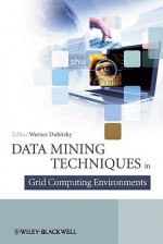 Data Mining Techniques in Grid Computing Environments - Werner Dubitzky