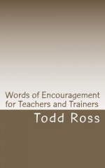 Words of Encouragement for Teachers and Trainers - Todd Ross