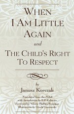 When I Am Little Again and The Child's Right to Respect - Janusz Korczak