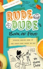 Rude Dude's Book of Food: Stories Behind Some of the Crazy-Cool Stuff We Eat - Tim J Myers