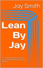 Lean By Jay: A 4 week beginners program to help you sculpt the body and life you deserve - Jay Smith