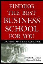 Finding the Best Business School for You: Looking Past the Rankings - Everette E. Dennis