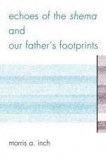 Echoes of the Shema and Our Father's Footprints - Morris A. Inch