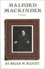 Halford Mackinder: A Biography - Brian W. Blouet