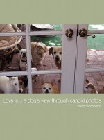 Love Is...a Dog's View Through Candid Photos - Wendy Jill Worthington