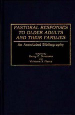 Pastoral Responses to Older Adults and Their Families: An Annotated Bibliography - Henry C. Simmons