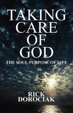 Taking Care of God: The Soul Purpose of Life - Rick, Rick Dorociak