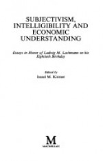 Subjectivism, Intelligibility, and Economic Understanding: Essays in Honor of Ludwig M. Lachmann on His Eightieth Birthday - Israel M. Kirzner