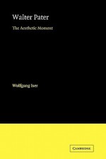 Walter Pater: The Aesthetic Moment - Wolfgang Iser, David H. Wilson