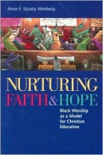 Nurturing Faith and Hope: Black Worship as a Model for Christian Education - Anne E. Streaty Wimberly