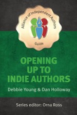 Opening Up To Indie Authors: A Guide for Bookstores, Libraries, Reviewers, Literary Event Organisers ... and Self-Publishing Writers (The Alliance of ... Alliance of Independent Authors) (Volume 2) - Debbie Young, Dan Holloway, Orna Ross