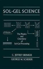 Sol-Gel Science: The Physics and Chemistry of Sol-Gel Processing - C. Jeffrey Brinker, George W. Scherer