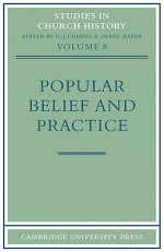 Popular Belief and Practice: Papers Read at the Ninth Summer Meeting and the Tenth Winter Meeting of the Ecclesiastical History Society - G.J. Cuming, Derek Baker