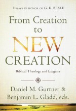 From Creation to New Creation: Biblical Theology and Exegesis - Daniel Gurtner, Benjamin L. Gladd