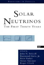 Solar Neutrinos: The First Thirty Years - Raymond Davis Jr., Roger Ulrich, Peter Parker, Alexei Smirnov, John Bahcall