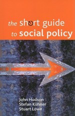 The Short Guide to Social Policy - John Hudson, Stuart Lowe, Stefan Kuhner