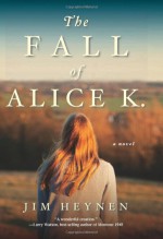 The Fall of Alice K.: A Novel - Jim Heynen