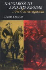 Napoleon III and His Regime: An Extravaganza - David Baguley