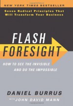 Flash Foresight: How to See the Invisible and Do the Impossible: Seven Radical Principles That Will Transform Your Business - Daniel Burrus, John David Mann