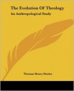 The Evolution Of Theology: An Anthropological Study - Thomas Henry Huxley