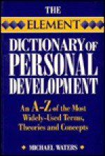 Element Dictionary of Personal Development: An A-Z of the Most Widely Used Terms, Themes And.. - Michael Waters