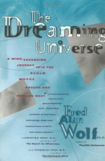 The Dreaming Universe: A Mind-expanding Journey into the Realm Where Psyche & Physics Meet - Fred Alan Wolf