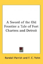 A Sword of the Old Frontier: A Tale of Fort Chartres and Detroit - Randall Parrish