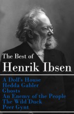 The Best of Henrik Ibsen: A Doll's House + Hedda Gabler + Ghosts + An Enemy of the People + The Wild Duck + Peer Gynt (Illustrated) - Henrik Ibsen, Edmund Gosse, William Archer