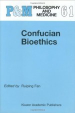 Confucian Bioethics (Philosophy and Medicine / Asian Studies in Bioethics and the Philosophy of Medicine) - Ruiping Fan