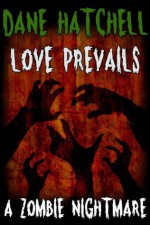 Love Prevails: A Zombie Nightmare - Dane Hatchell