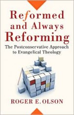 Reformed and Always Reforming: The Postconservative Approach to Evangelical Theology - Roger E. Olson