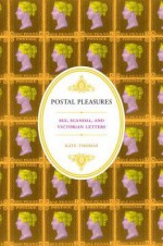 Postal Pleasures: Sex, Scandal, and Victorian Letters - Kate Thomas