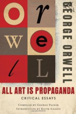 All Art is Propaganda: Critical Essays - Keith Gessen, George Packer, George Orwell