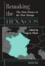 Remaking The Hexagon: The New France In The New Europe - Gregory Flynn, Yves Meny