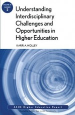 Understanding Interdisciplinary Challenges and Opportunities in Higher Education: Ashe Higher Education Report, Volume 35, Number 2 - AEHE, Karri A. Holley